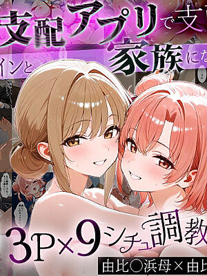 「生まれてきてよかった…」催●支配アプリで支配された2人のヒロインと‘家族’になるまでの話。_由比○浜母×由比○浜結衣【はなふっく】
