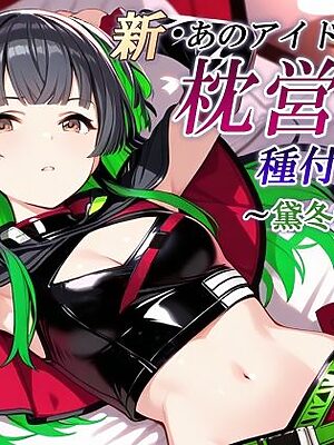 新・あのアイドルの枕営業 種付けSEX〜黛冬〇子編〜【かしんこじ】