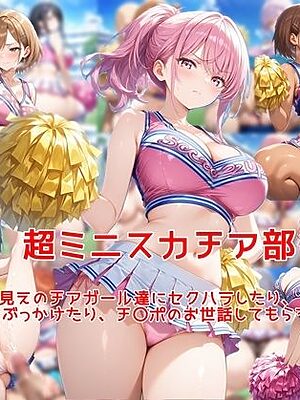 超ミニスカチア部〜パンツ丸見えのチアガール達にセクハラしたり、ぶっかけたり、チ〇ポのお世話してもらうイラスト集〜【私はいつでもここにいる】